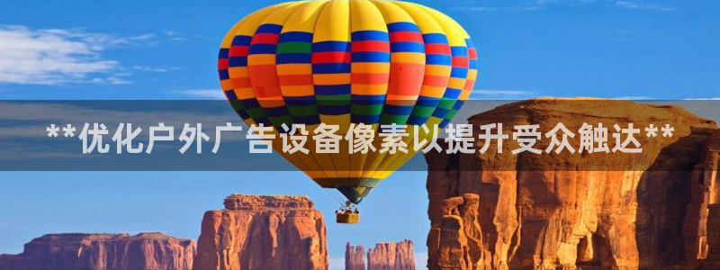 杏宇平台总代理电话：**优化户外广告设备像素以提升受众触达**
