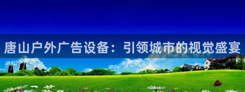 杏宇平台代理怎么样：唐山户外广告设备：引领城市的视觉盛宴