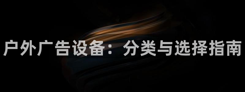 杏宇平台代理：户外广告设备：分类与选择指